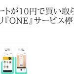 レシートが10円で買い取られるアプリ『ONE』サービス停止